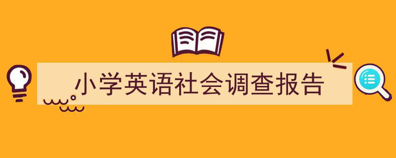 怎么写《小学英语社会调查报告》才能拿满分？（精选5篇）"/