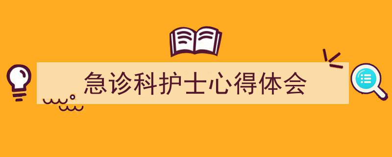 怎么写《急诊科护士心得体会》才能拿满分？（精选5篇）"/