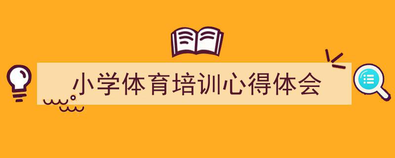 如何写《小学体育培训心得体会》教你5招搞定！（精选5篇）"/