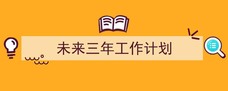 整好文档网教你学写《未来三年工作计划》小技巧（精选5篇）"/
