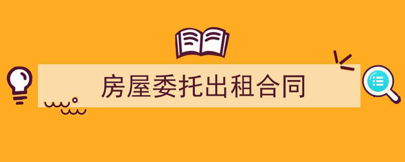 推荐《房屋委托出租合同》相关写作范文范例（精选5篇）"/