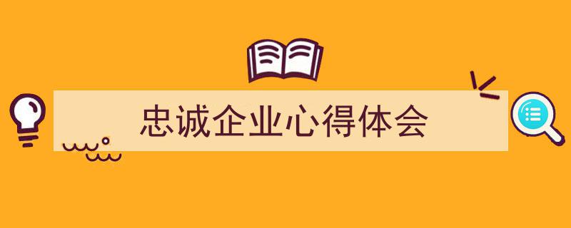 精心挑选《忠诚企业心得体会》相关文章文案。（精选5篇）"/