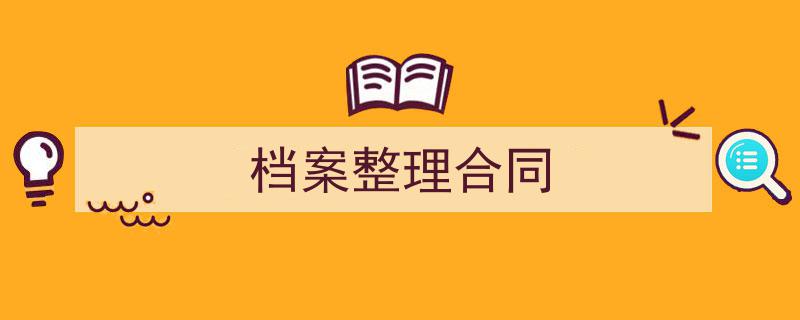 3招搞定《档案整理合同》写作。（精选5篇）"/