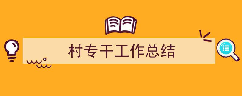 3招搞定《村专干工作总结》写作。（精选5篇）"/