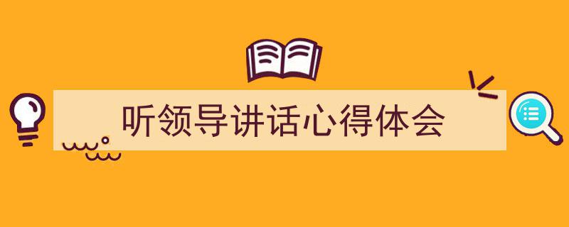3招搞定《听领导讲话心得体会》写作。（精选5篇）"/