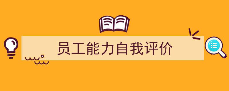 员工能力自我评价如何写我教你。（精选5篇）"/