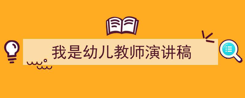 3招搞定《我是幼儿教师演讲稿》写作。（精选5篇）"/