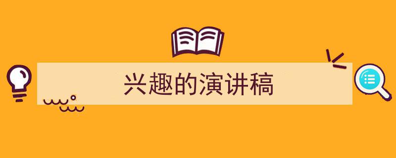 推荐《兴趣的演讲稿》相关写作范文范例（精选5篇）"/