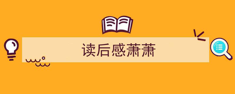 一篇文章轻松搞定《读后感萧萧》的写作。（精选5篇）"/