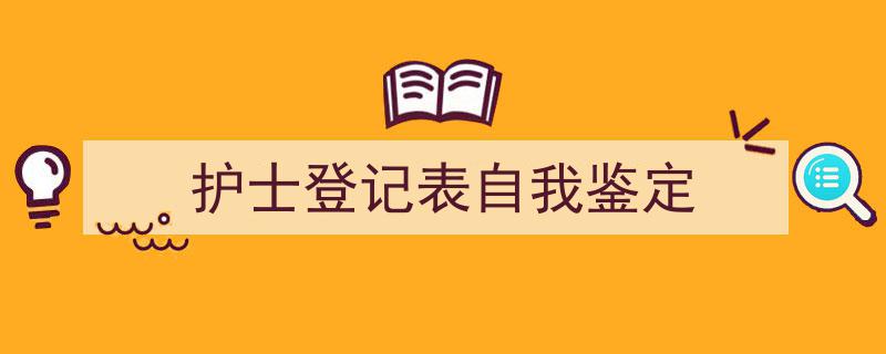 3招搞定《护士登记表自我鉴定》写作。（精选5篇）"/