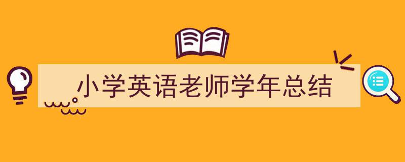 一篇文章轻松搞定《小学英语老师学年总结》的写作。（精选5篇）"/