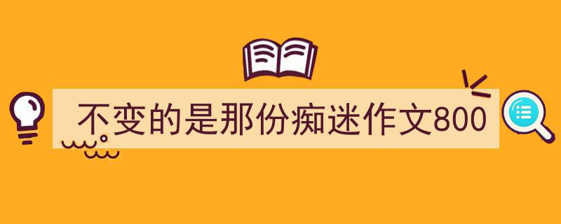 手把手教你写《不变的是那份痴迷作文800》,（精选5篇）"/