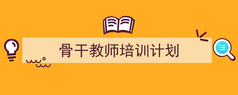 推荐《骨干教师培训计划》相关写作范文范例（精选5篇）"/