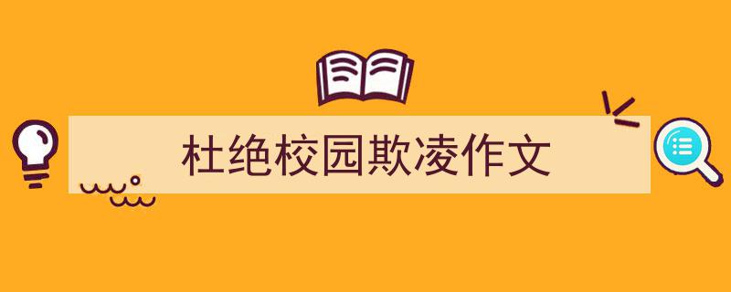 怎么写《杜绝校园欺凌作文》才能拿满分？（精选5篇）"/