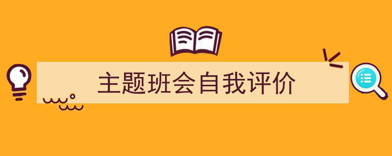 如何写《主题班会自我评价》教你5招搞定！（精选5篇）"/