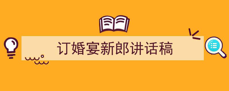 怎么写《订婚宴新郎讲话稿》才能拿满分？（精选5篇）"/