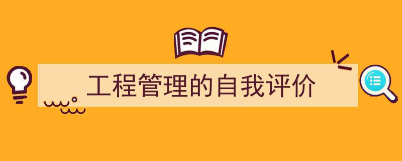 如何写《工程管理的自我评价》教你5招搞定！（精选5篇）"/
