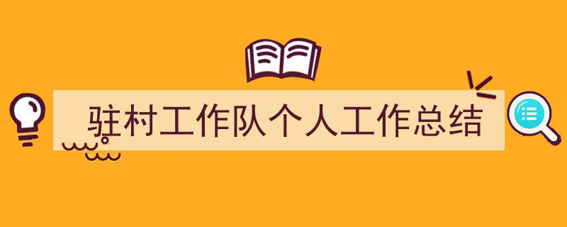 一篇文章轻松搞定《驻村工作队个人工作总结》的写作。（精选5篇）"/