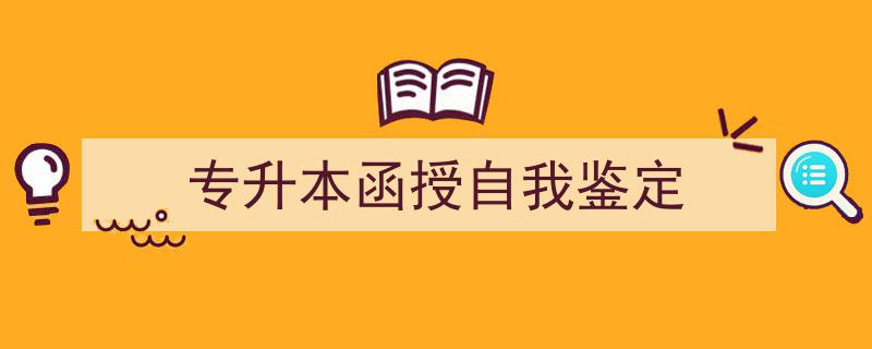 精心挑选《专升本函授自我鉴定》相关文章文案。（精选5篇）"/
