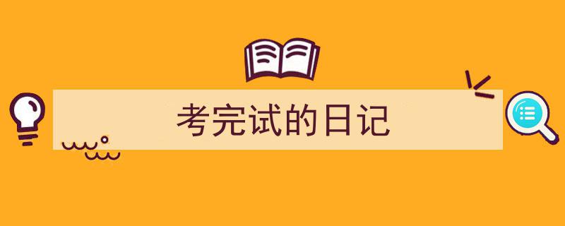 怎么写《考完试的日记》才能拿满分？（精选5篇）"/