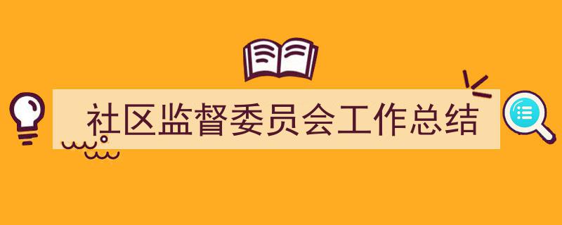 怎么写《社区监督委员会工作总结》才能拿满分？（精选5篇）"/