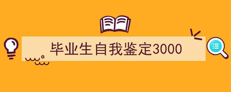 写作《毕业生自我鉴定3000》小技巧请记住这五点。（精选5篇）"/