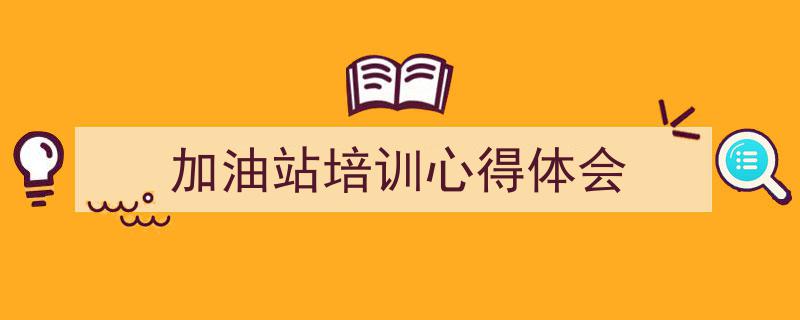 3招搞定《加油站培训心得体会》写作。（精选5篇）"/
