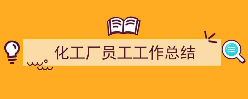推荐《化工厂员工工作总结》相关写作范文范例（精选5篇）"/