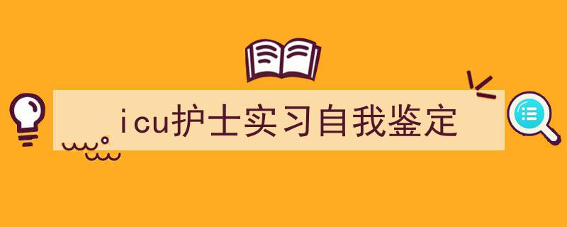写作《icu护士实习自我鉴定》小技巧请记住这五点。（精选5篇）"/