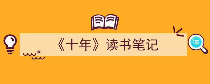 3招搞定《《十年》读书笔记》写作。（精选5篇）"/