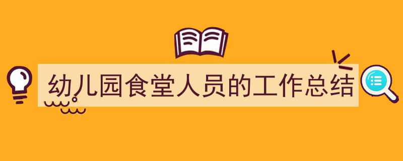 写作《幼儿园食堂人员的工作总结》小技巧请记住这五点。（精选5篇）"/