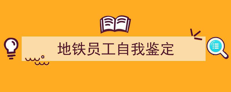 手把手教你写《地铁员工自我鉴定》,（精选5篇）"/