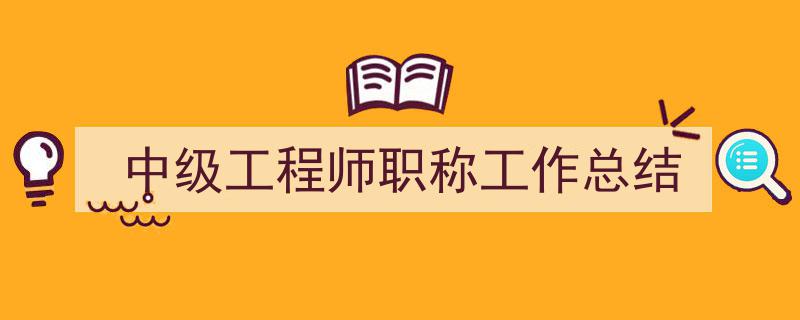 推荐《中级工程师职称工作总结》相关写作范文范例（精选5篇）"/