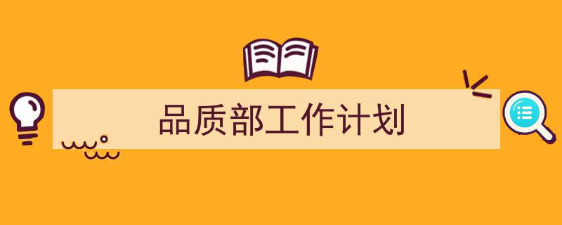 一篇文章轻松搞定《品质部工作计划》的写作。（精选5篇）"/