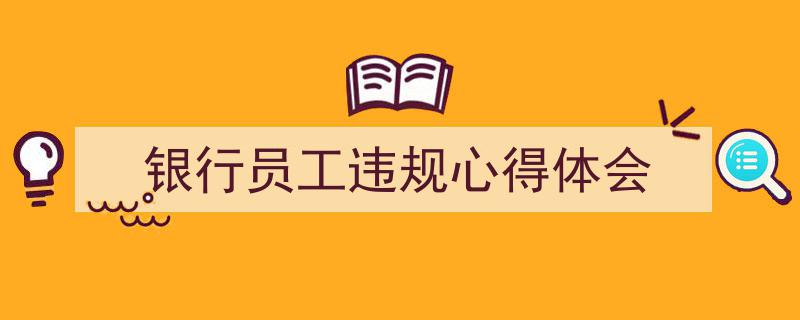 银行员工违规心得体会如何写我教你。（精选5篇）"/