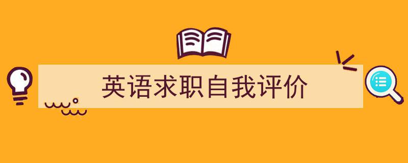 一篇文章轻松搞定《英语求职自我评价》的写作。（精选5篇）"/