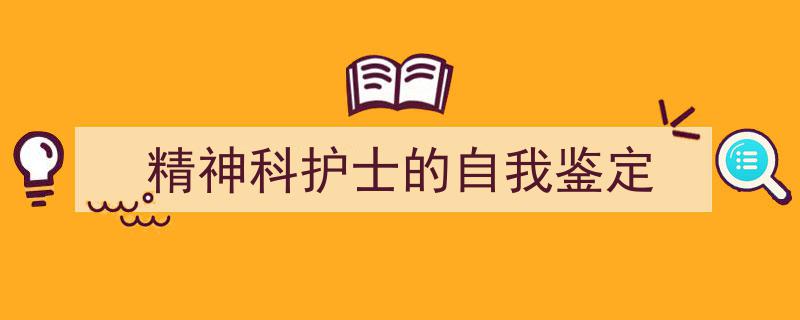 精心挑选《精神科护士的自我鉴定》相关文章文案。（精选5篇）"/