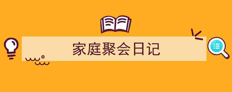 写作《家庭聚会日记》小技巧请记住这五点。（精选5篇）"/