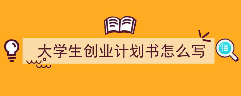 手把手教你写《大学生创业计划书怎么写》,（精选5篇）"/