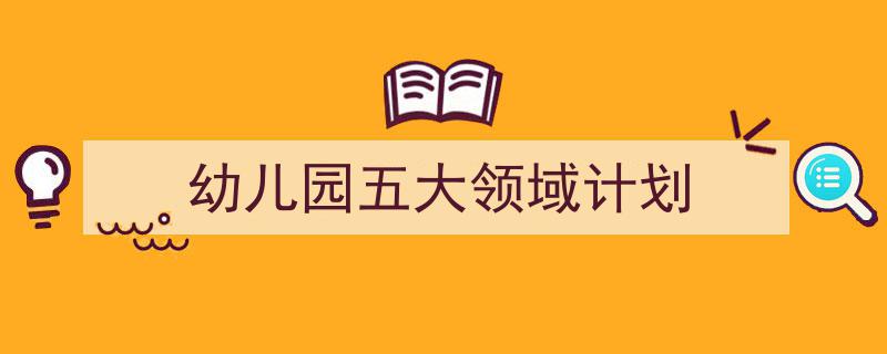 幼儿园五大领域计划如何写我教你。（精选5篇）"/
