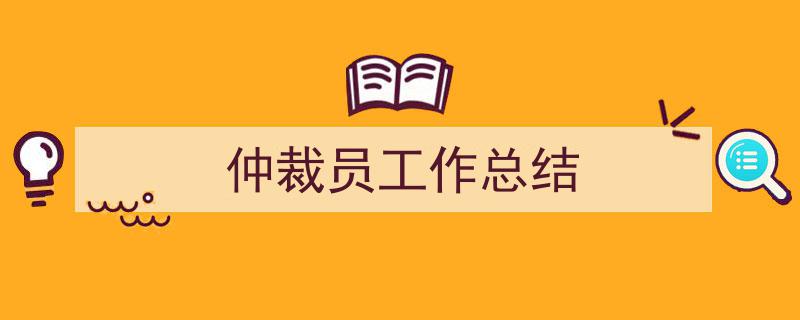 怎么写《仲裁员工作总结》才能拿满分？（精选5篇）"/