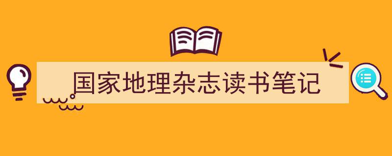 精心挑选《国家地理杂志读书笔记》相关文章文案。（精选5篇）"/