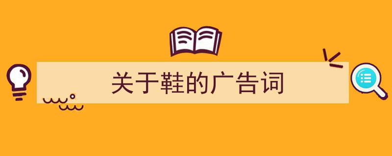 3招搞定《关于鞋的广告词》写作。（精选5篇）"/