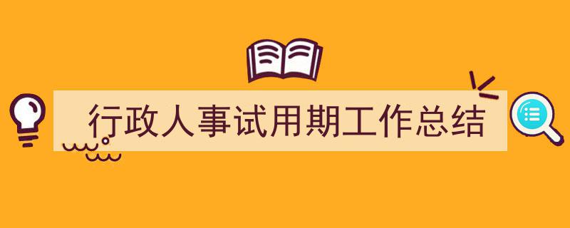 整好文档网教你学写《行政人事试用期工作总结》小技巧（精选5篇）"/