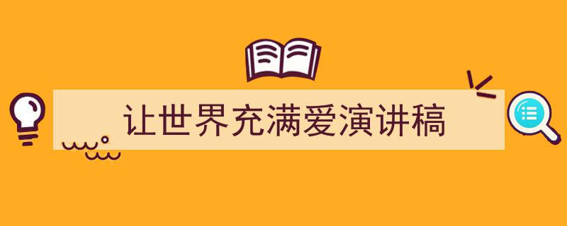 让世界充满爱演讲稿如何写我教你。（精选5篇）"/