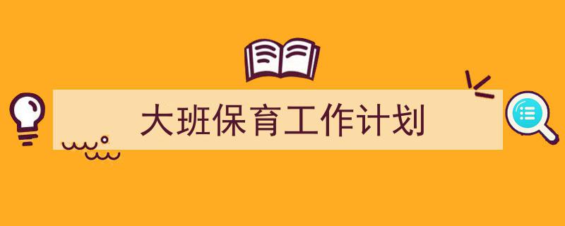 推荐《大班保育工作计划》相关写作范文范例（精选5篇）"/