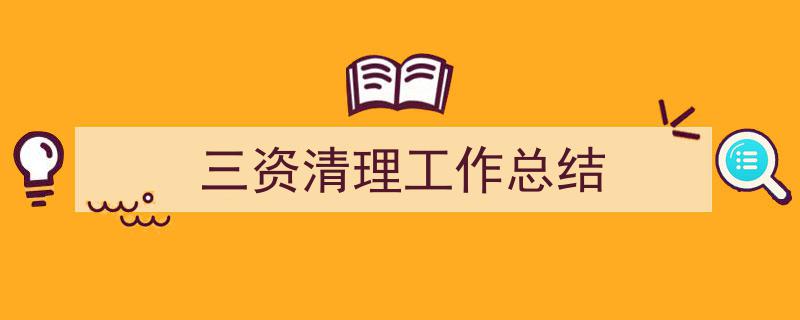 3招搞定《三资清理工作总结》写作。（精选5篇）"/