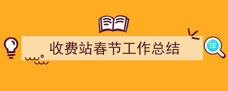 手把手教你写《收费站春节工作总结》,（精选5篇）"/