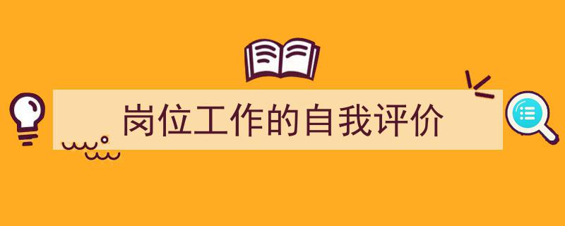 如何写《岗位工作的自我评价》教你5招搞定！（精选5篇）"/