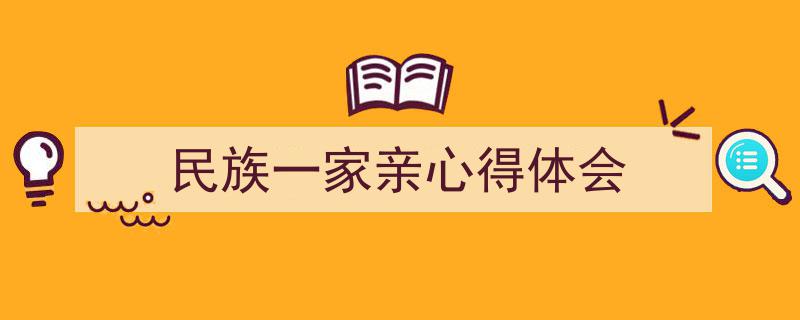 一篇文章轻松搞定《民族一家亲心得体会》的写作。（精选5篇）"/